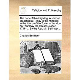 The Duty of Thanksgiving. a Sermon Preached at Trinity in the Minories, in the Liberty of the Tower of London; On Thursday the 9th of October, 1746. . - Charles Bellinger