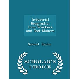 Industrial Biography: Iron-Workers and Tool-Makers - Scholar's Choice Edition - Samuel, Jr. Smiles