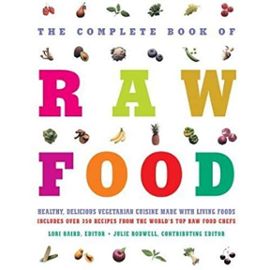 The Complete Book of Raw Food: Healthy, Delicious Vegetarian Cuisine Made With Living Foods--Includes Over 350 Recipes from the World's Top Raw Food Chefs