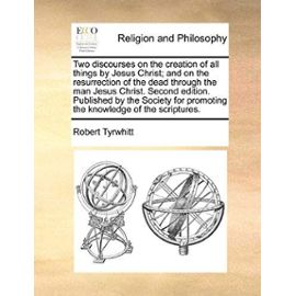 Two Discourses on the Creation of All Things by Jesus Christ; And on the Resurrection of the Dead Through the Man Jesus Christ. Second Edition. Publis - Robert Tyrwhitt