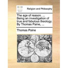 The Age of Reason. ... Being an Investigation of True and Fabulous Theology. by Thomas Paine, ... - Thomas Paine