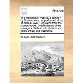 The Merchant of Venice, a Comedy, by Shakespeare, as Performed at the Theatres Royal. Regulated from the Prompt-Books, by Permission of the Managers. - William Shakespeare