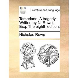 Tamerlane. a Tragedy. Written by N. Rowe, Esq. the Eighth Edition. - Nicholas Rowe