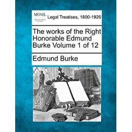 The Works of the Right Honorable Edmund Burke Volume 1 of 12 - Edmund, Iii Burke