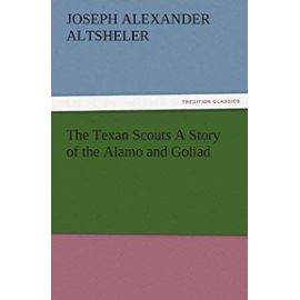 The Texan Scouts A Story of the Alamo and Goliad (TREDITION CLASSICS)