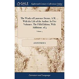 The Works of Laurence Sterne, A.M. with the Life of the Author. in Five Volumes. the Fifth Edition, with Additions. of 5; Volume 4 - Anonymous