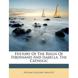 History Of The Reign Of Ferdinand And Isabella, The Catholic - William Hickling Prescott