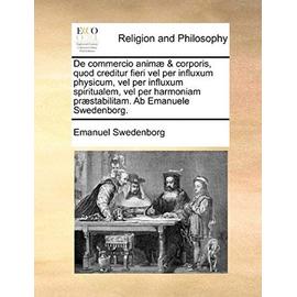 de Commercio Animae & Corporis, Quod Creditur Fieri Vel Per Influxum Physicum, Vel Per Influxum Spiritualem, Vel Per Harmoniam Praestabilitam. AB Eman - Emanuel Swedenborg