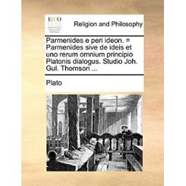 Parmenides E Peri Ideon. = Parmenides Sive de Ideis Et Uno Rerum Omnium Principio Platonis Dialogus. Studio Joh. Gul. Thomson ... - Plato