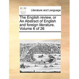 The English Review, or an Abstract of English and Foreign Literature. Volume 6 of 26 - See Notes Multiple Contributors