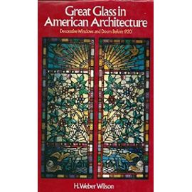 Great Glass in American Architecture, Decorative Windows and Doors Before 1920 - H. Weber Wilson