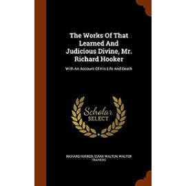 The Works of That Learned and Judicious Divine, Mr. Richard Hooker: With an Account of His Life and Death - Travers, Walter