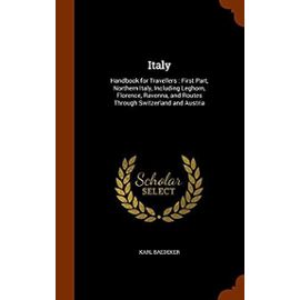 Italy: Handbook for Travellers: First Part, Northern Italy, Including Leghorn, Florence, Ravenna, and Routes Through Switzerland and Austria - Karl Baedeker