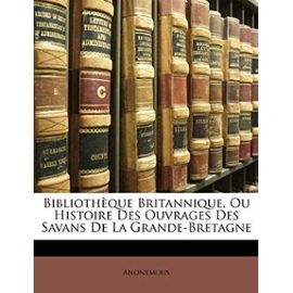 Bibliotheque Britannique, Ou Histoire Des Ouvrages Des Savans de La Grande-Bretagne - Anonymous