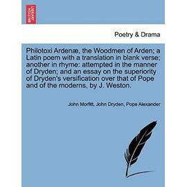 Philotoxi Arden, the Woodmen of Arden; A Latin Poem with a Translation in Blank Verse; Another in Rhyme: Attempted in the Manner of Dryden; And an ... of Pope and of the Moderns, by J. Weston. - Alexander, Pope