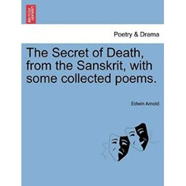 The Secret of Death, from the Sanskrit, with Some Collected Poems. - Arnold, Sir Edwin