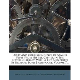 Diary and Correspondence of Samuel Pepys from His Ms. Cypher in the Pepsyian Library: With a Life and Notes by Richard Lord Braybrooke, Volume 7... - Richard Neville-Griffin Braybrooke (3d B