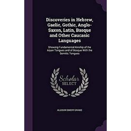 Discoveries in Hebrew, Gaelic, Gothic, Anglo-Saxon, Latin, Basque and Other Caucasic Languages: Showing Fundamental Kinship of the Aryan Tongues and of Bosque with the Semitic Tongues - Drake, Allison Emery