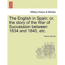 The English in Spain; Or, the Story of the War of Succession Between 1834 and 1840, Etc. - Francis Duncan