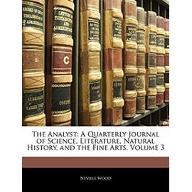 The Analyst: A Quarterly Journal of Science, Literature, Natural History, and the Fine Arts, Volume 3 - Wood, Neville
