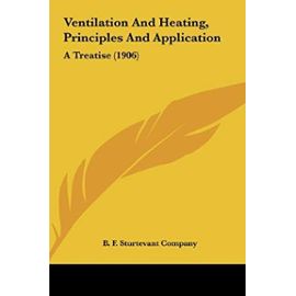 Ventilation and Heating, Principles and Application: A Treatise (1906) - B F Sturtevant Company