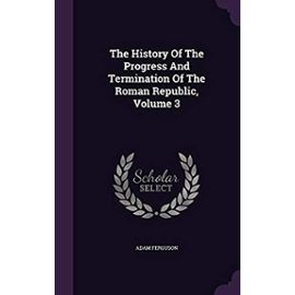 The History of the Progress and Termination of the Roman Republic, Volume 3 - Adam Ferguson