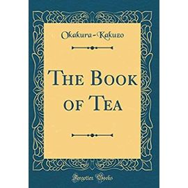 The Book of Tea (Classic Reprint) - Okakura-Kakuzo Okakura-Kakuzo