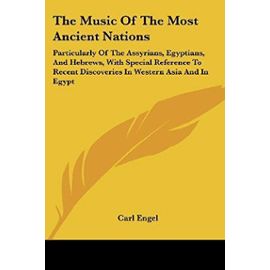 The Music of the Most Ancient Nations: Particularly of the Assyrians, Egyptians, and Hebrews, With Special Reference to Recent Discoveries in Western Asia and in Egypt - Carl Engel