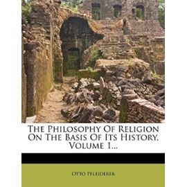 The Philosophy of Religion on the Basis of Its History, Volume 1 - Otto Pfleiderer