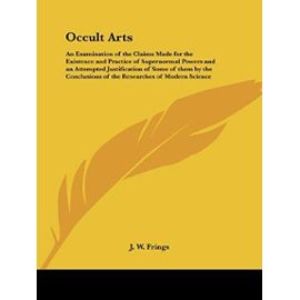 Occult Arts: An Examination of the Claims Made for the Existence and Practice of Supernormal Powers and an Attempted Justification of Some of Them by - Frings, J. W.