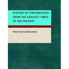 History of Circumcision from the Earliest Times to the Present - Peter Charles Remondino