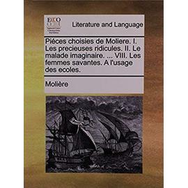 Piéces choisies de Moliere. I. Les precieuses ridicules. II. Le malade imaginaire. ... VIII. Les femmes savantes. A l'usage des ecoles. - Molière