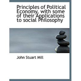 Principles of Political Economy, with Some of Their Applications to Social Philosophy - John Stuart Mill