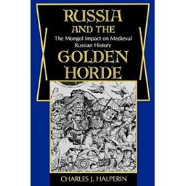 Russia and the Golden Horde: The Mongol Impact on Medieval Russian History - Charles J. Halperin