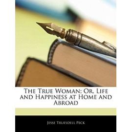 The True Woman; Or, Life and Happiness at Home and Abroad - Peck, Jesse Truesdell