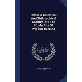 Suttee A Historical And Philosophical Enquiry Into The Hindu Rite Of Window Burning - Edward Thompson