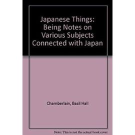 Japanese Things: Being Notes on Various Subjects Connected with Japan - Basil Hall Chamberlain