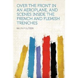 Over the Front in an Aeroplane, and Scenes Inside the French and Flemish Trenches