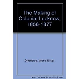 The Making of Colonial Lucknow 1856-1877 (Oxford India Paperbacks) - Veena Talwar Oldenburg