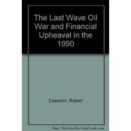 The Last Wave Oil War and Financial Upheaval in the 1990 - Robert Czeschin