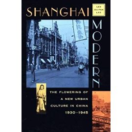 Shanghai Modern: The Flowering of a New Urban Culture in China, 1930-1945: 1st (First) Edition - Leo Ou-Fan Lee