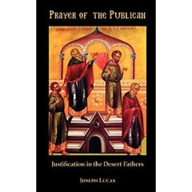 Prayer of the Publican: Justification in the Desert Fathers - Joseph Lucas