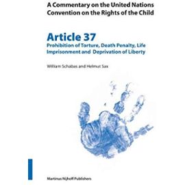 A Commentary on the United Nations Convention on the Rights of the Child, Article 37: Prohibition of Torture, Death Penalty, Life Imprisonment and Dep - William Schabas