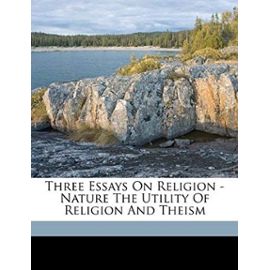 Three Essays On Religion - Nature The Utility Of Religion And Theism - John Stuart Mill
