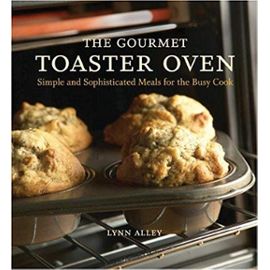 The Gourmet Toaster Oven: Simple and Sophisticated Meals for the Busy Cook - Lynn Alley