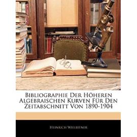Bibliographie Der Hoheren Algebraischen Kurven Fur Den Zeitabschnitt Von 1890-1904 - Heinrich Wieleitner