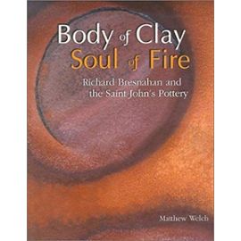 Body of Clay, Soul of Fire: Richard Bresnahan and the Saint John's Pottery - Richard Bresnahan