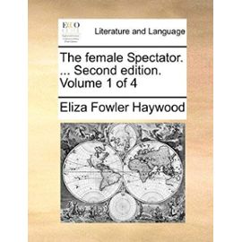The Female Spectator. ... Second Edition. Volume 1 of 4 the Female Spectator. ... Second Edition. Volume 1 of 4 - Eliza Fowler Haywood