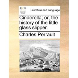 Cinderella; Or, the History of the Little Glass Slipper. - Charles Perrault