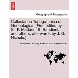 Collectanea Topographica et Genealogica. [First edited by Sir F. Madden, B. Bandinel, and others, afterwards by J. G. Nichols.] Vol. VIII. - John Gough Nichols